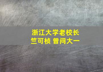 浙江大学老校长竺可桢 曾问大一